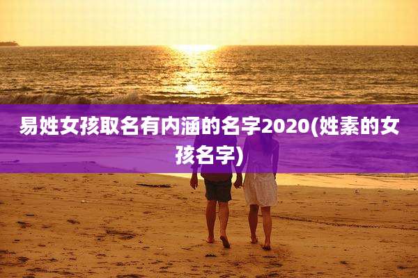 易姓女孩取名有内涵的名字2020(姓素的女孩名字)
