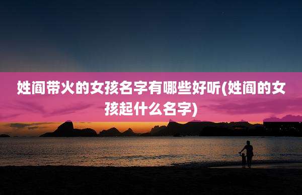 姓阎带火的女孩名字有哪些好听(姓阎的女孩起什么名字)
