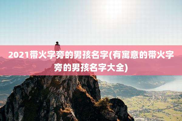 2021带火字旁的男孩名字(有寓意的带火字旁的男孩名字大全)