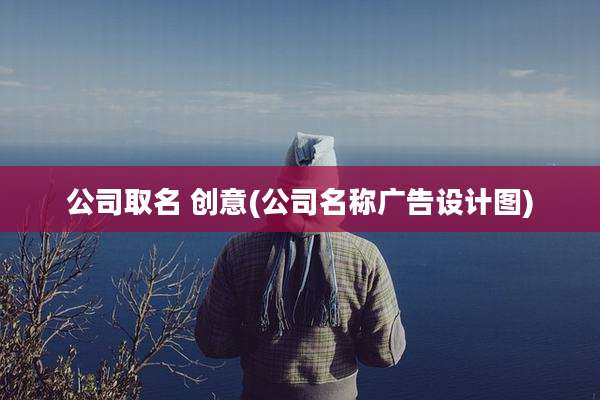 公司取名 创意(公司名称广告设计图)