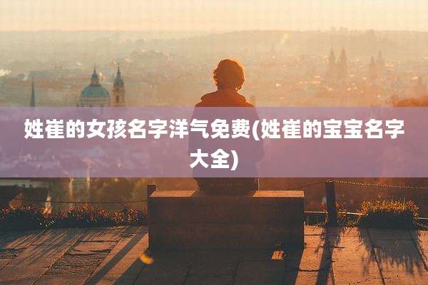 姓崔的女孩名字洋气免费(姓崔的宝宝名字大全)