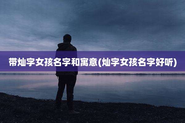 带灿字女孩名字和寓意(灿字女孩名字好听)