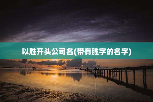 以胜开头公司名(带有胜字的名字)