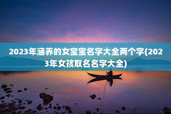 2023年涵养的女宝宝名字大全两个字(2023年女孩取名名字大全)