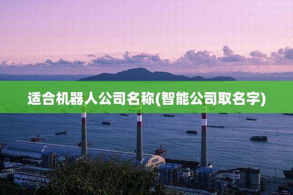 适合机器人公司名称(智能公司取名字)