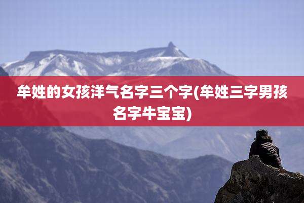 牟姓的女孩洋气名字三个字(牟姓三字男孩名字牛宝宝)