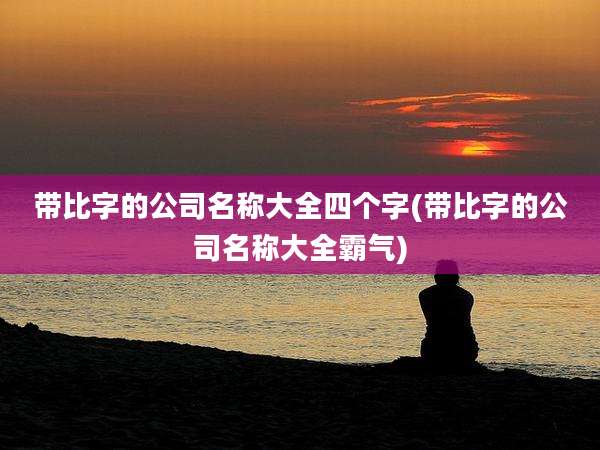 带比字的公司名称大全四个字(带比字的公司名称大全霸气)