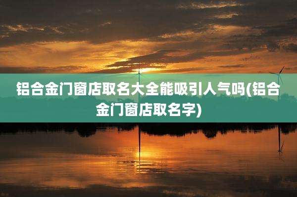 铝合金门窗店取名大全能吸引人气吗(铝合金门窗店取名字)
