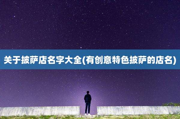 关于披萨店名字大全(有创意特色披萨的店名)