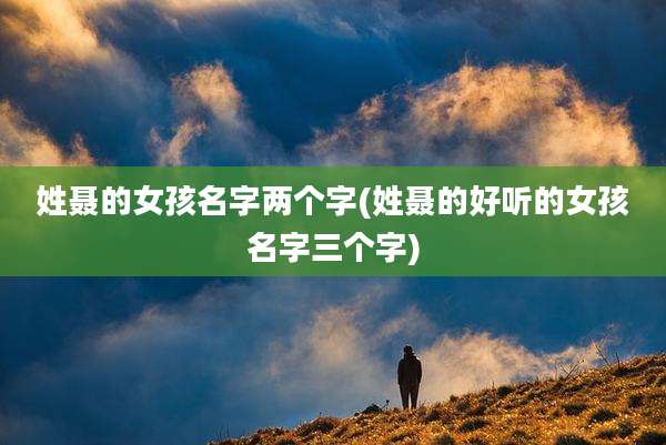 姓聂的女孩名字两个字(姓聂的好听的女孩名字三个字)