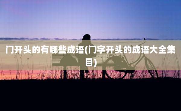 门开头的有哪些成语(门字开头的成语大全集目)