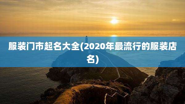 服装门市起名大全(2020年最流行的服装店名)