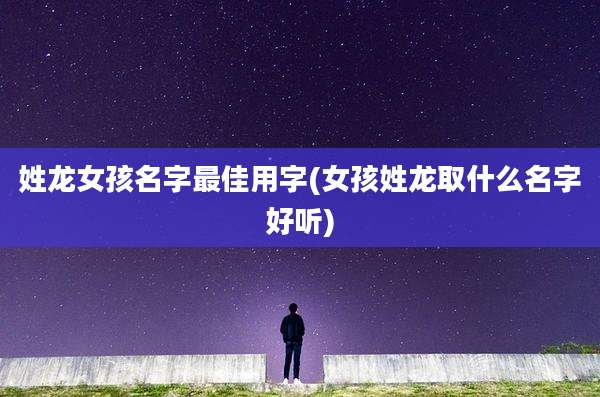 姓龙女孩名字最佳用字(女孩姓龙取什么名字好听)