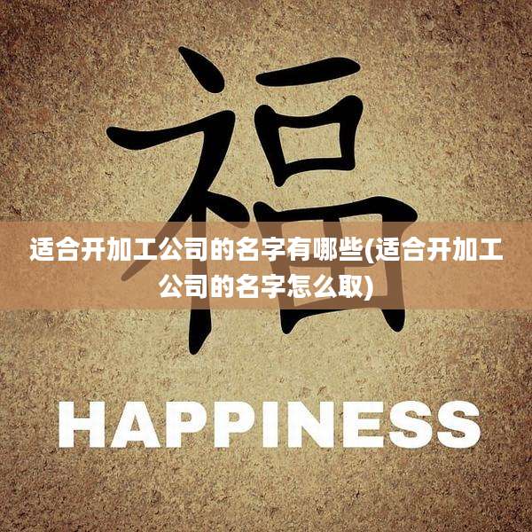适合开加工公司的名字有哪些(适合开加工公司的名字怎么取)