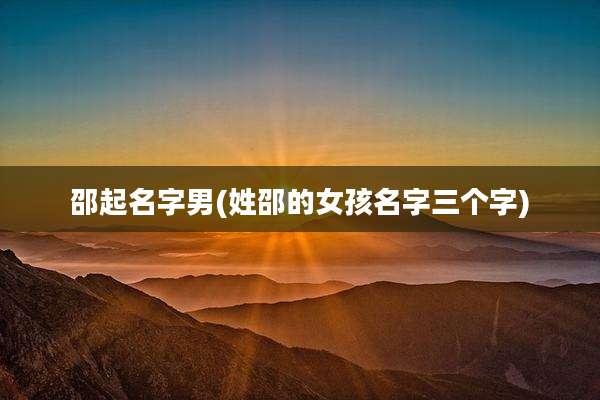 邵起名字男(姓邵的女孩名字三个字)