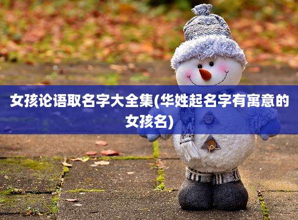 女孩论语取名字大全集(华姓起名字有寓意的女孩名)