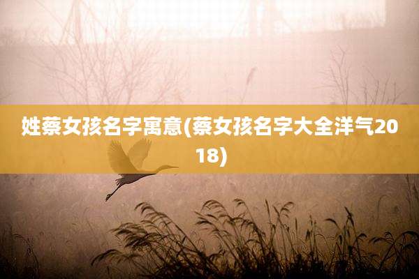 姓蔡女孩名字寓意(蔡女孩名字大全洋气2018)