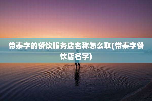 带泰字的餐饮服务店名称怎么取(带泰字餐饮店名字)