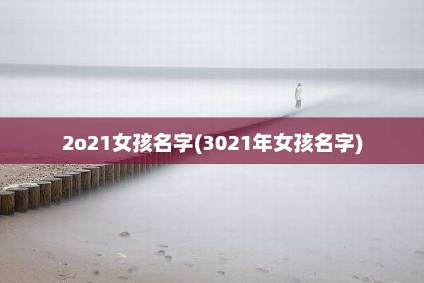 2o21女孩名字(3021年女孩名字)