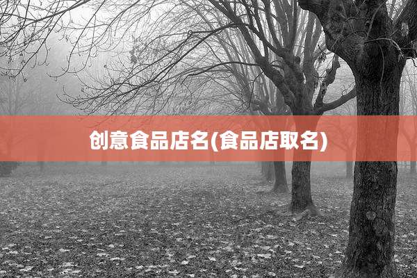 创意食品店名(食品店取名)