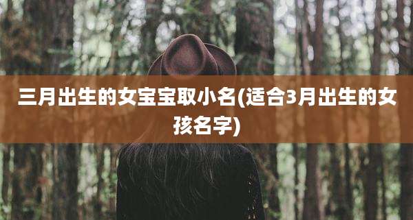 三月出生的女宝宝取小名(适合3月出生的女孩名字)