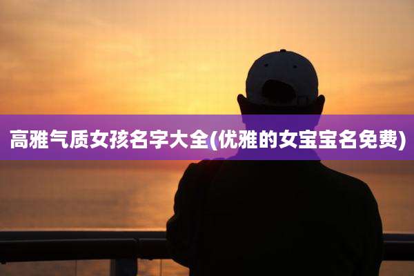 高雅气质女孩名字大全(优雅的女宝宝名免费)
