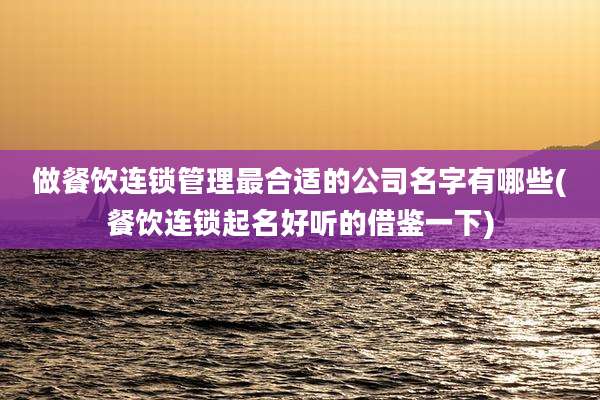 做餐饮连锁管理最合适的公司名字有哪些(餐饮连锁起名好听的借鉴一下)