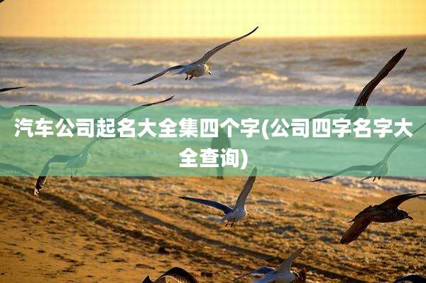 汽车公司起名大全集四个字(公司四字名字大全查询)