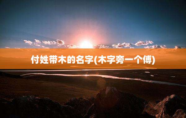 付姓带木的名字(木字旁一个傅)
