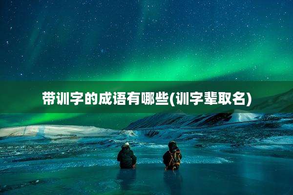 带训字的成语有哪些(训字辈取名)