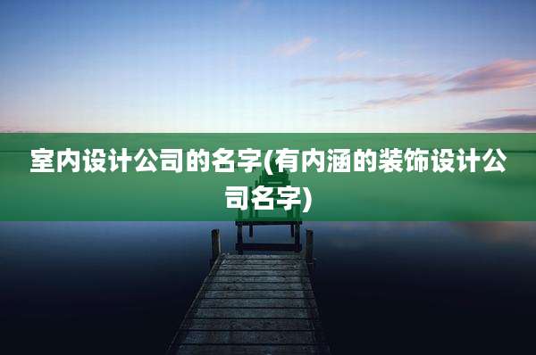 室内设计公司的名字(有内涵的装饰设计公司名字)
