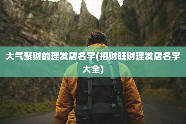 大气聚财的理发店名字(招财旺财理发店名字大全)