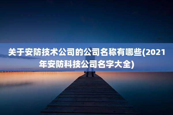 关于安防技术公司的公司名称有哪些(2021年安防科技公司名字大全)