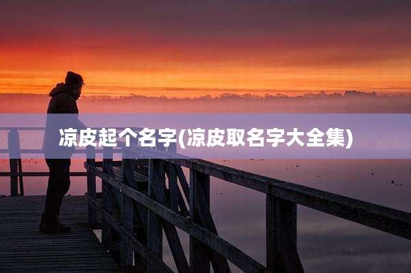 凉皮起个名字(凉皮取名字大全集)