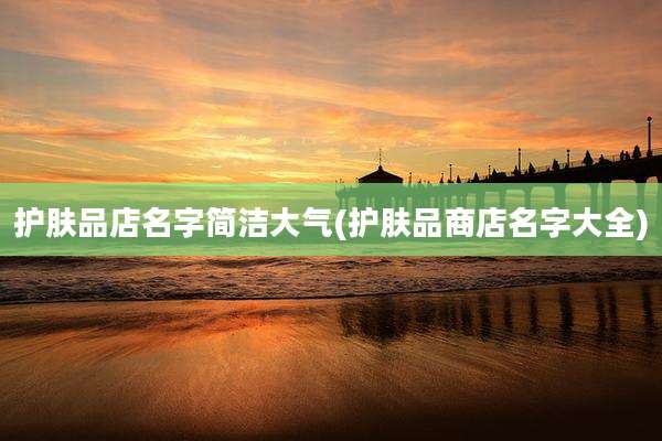 护肤品店名字简洁大气(护肤品商店名字大全)