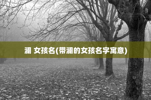 澜 女孩名(带澜的女孩名字寓意)