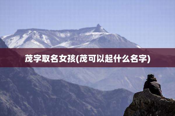 茂字取名女孩(茂可以起什么名字)
