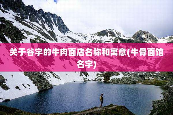 关于谷字的牛肉面店名称和寓意(牛骨面馆名字)