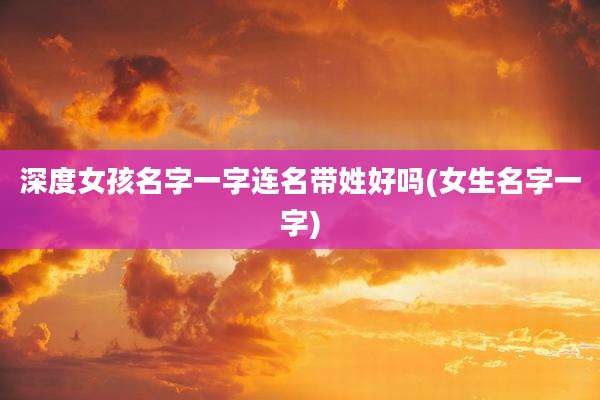 深度女孩名字一字连名带姓好吗(女生名字一字)