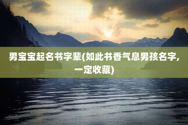 男宝宝起名书字辈(如此书香气息男孩名字,一定收藏)