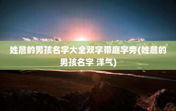 姓詹的男孩名字大全双字带庭字旁(姓詹的男孩名字 洋气)
