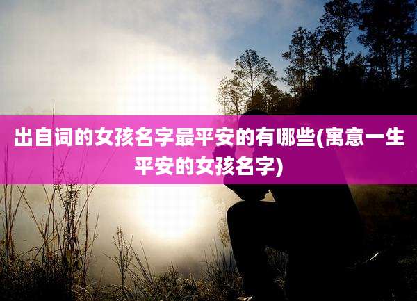 出自词的女孩名字最平安的有哪些(寓意一生平安的女孩名字)