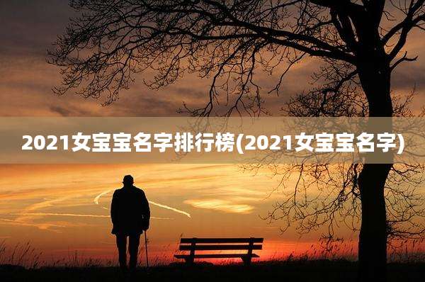 2021女宝宝名字排行榜(2021女宝宝名字)