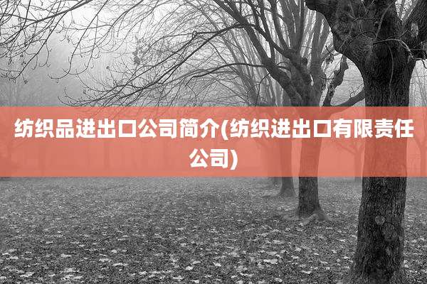 纺织品进出口公司简介(纺织进出口有限责任公司)