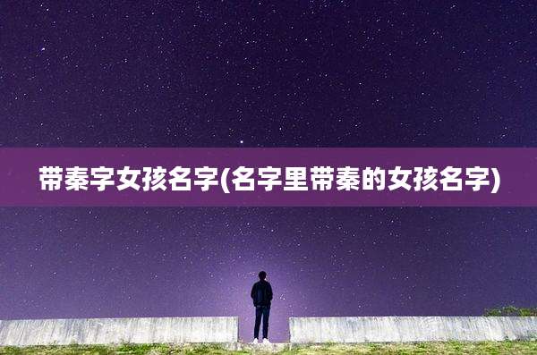 带秦字女孩名字(名字里带秦的女孩名字)