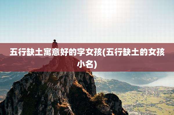 五行缺土寓意好的字女孩(五行缺土的女孩小名)