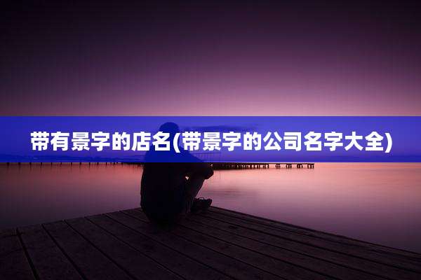 带有景字的店名(带景字的公司名字大全)