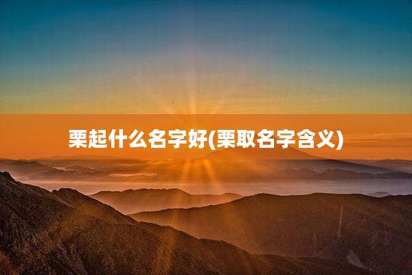 栗起什么名字好(栗取名字含义)