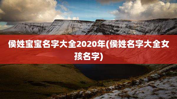 侯姓宝宝名字大全2020年(侯姓名字大全女孩名字)