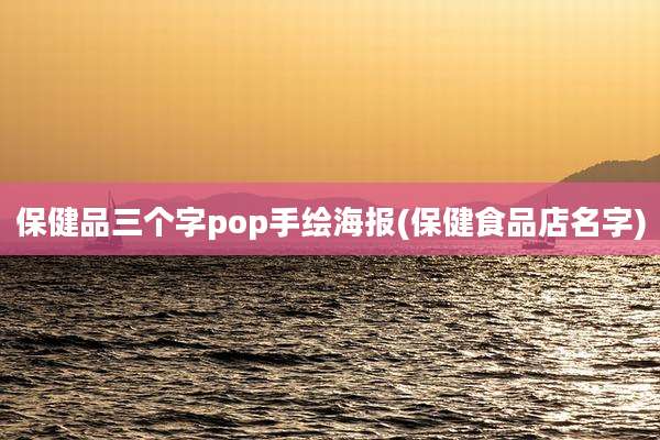 保健品三个字pop手绘海报(保健食品店名字)